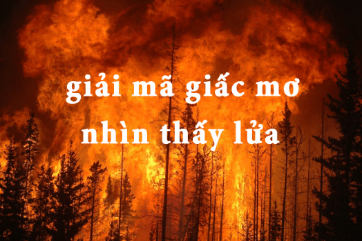 Nằm mơ thấy Lửa CHÁY đánh số gì? Giải mã về các loại CHÁY